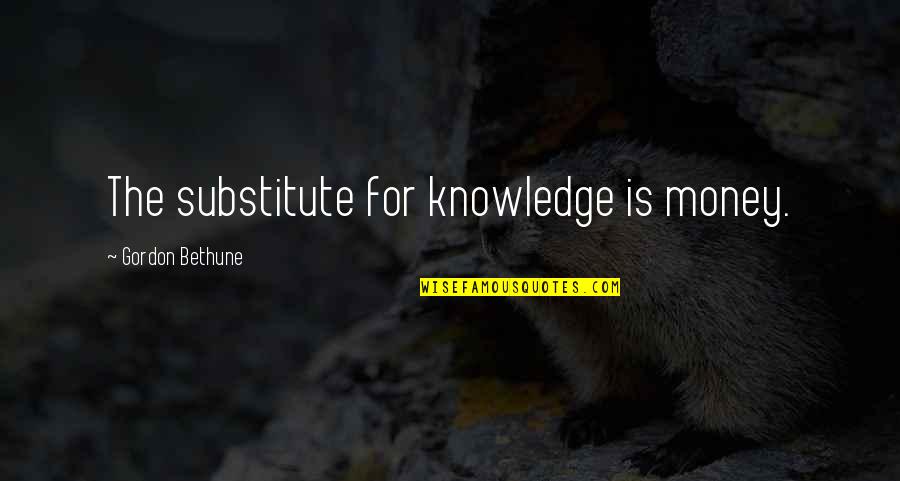 Money And Knowledge Quotes By Gordon Bethune: The substitute for knowledge is money. Money And Knowledge Quotes By Gordon Bethune: The substitute for knowledge is money.