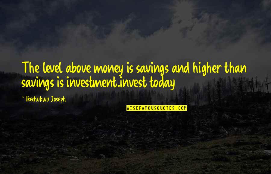 Money And Knowledge Quotes By Ikechukwu Joseph: The level above money is savings and higher