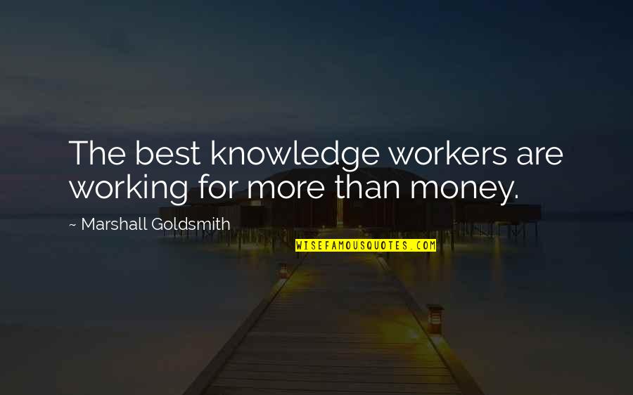 Money And Knowledge Quotes By Marshall Goldsmith: The best knowledge workers are working for more Money And Knowledge Quotes By Marshall Goldsmith: The best knowledge workers are working for more