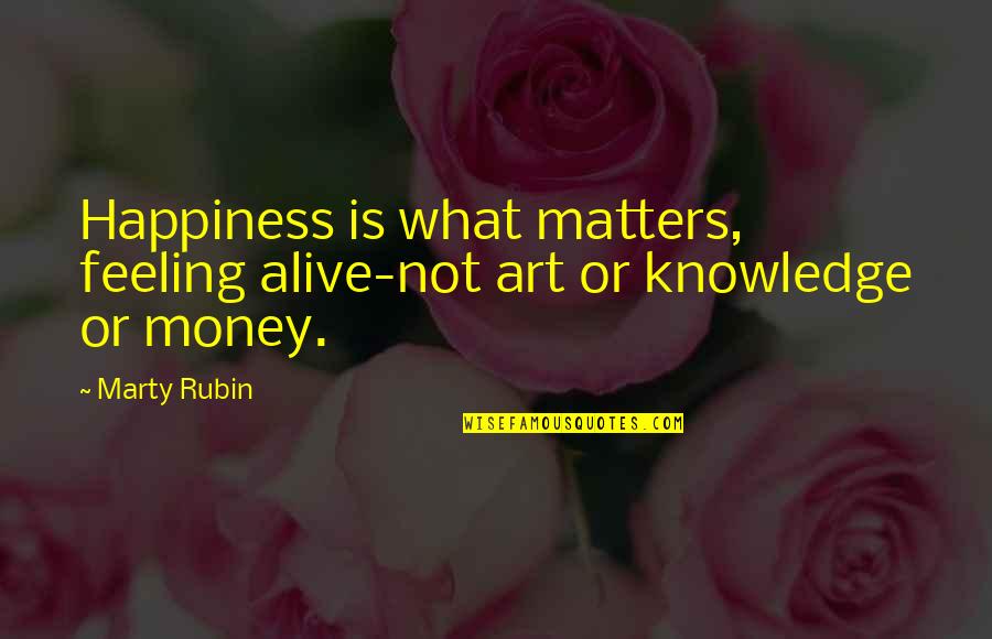 Money And Knowledge Quotes By Marty Rubin: Happiness is what matters, feeling alive-not art or