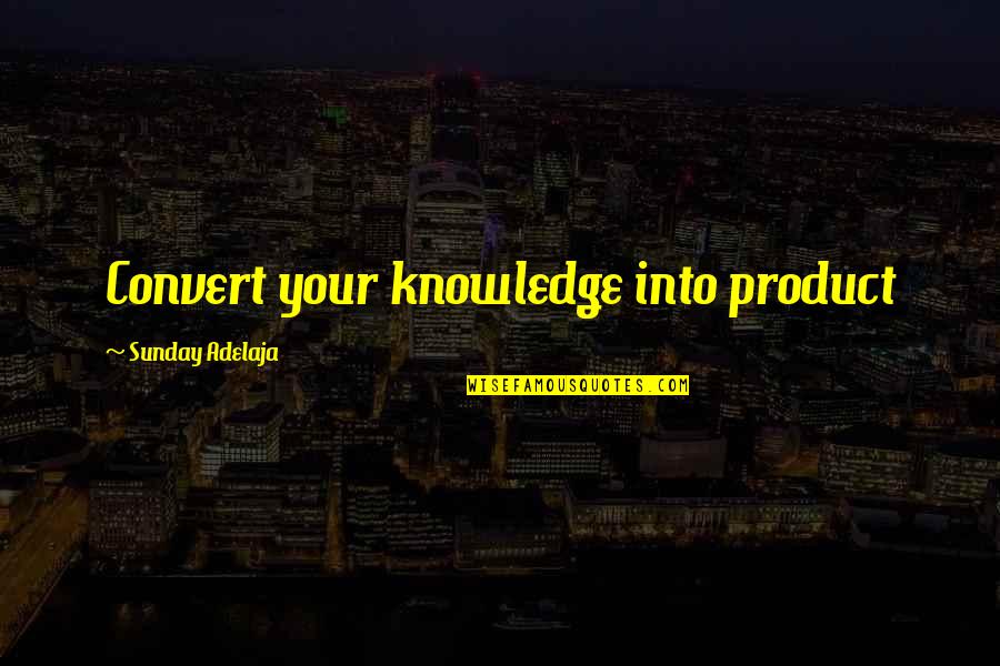 Money And Knowledge Quotes By Sunday Adelaja: Convert your knowledge into product Money And Knowledge Quotes By Sunday Adelaja: Convert your knowledge into product
