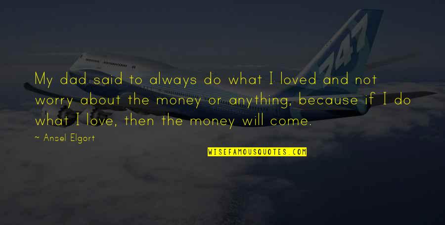 Money And Love Quotes By Ansel Elgort: My dad said to always do what I