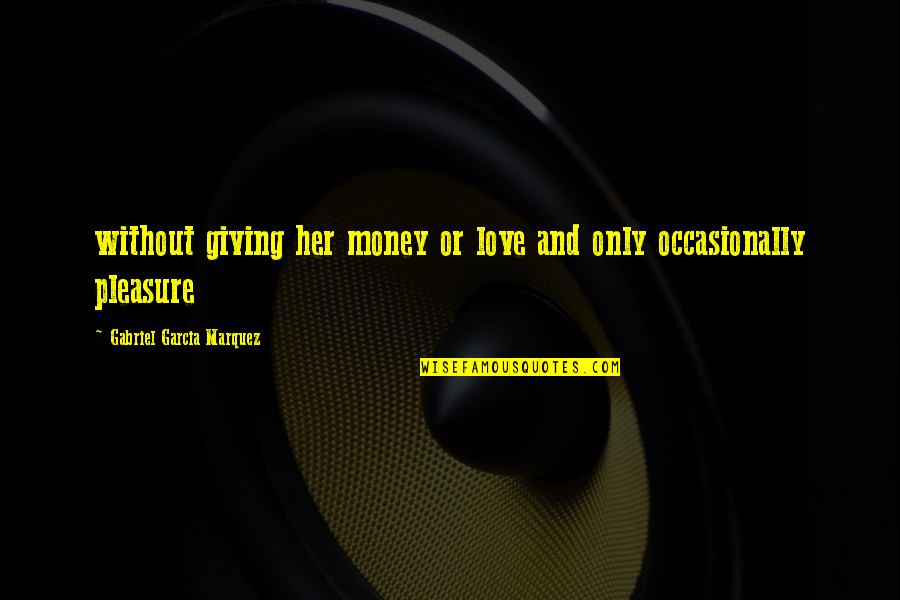 Money And Love Quotes By Gabriel Garcia Marquez: without giving her money or love and only