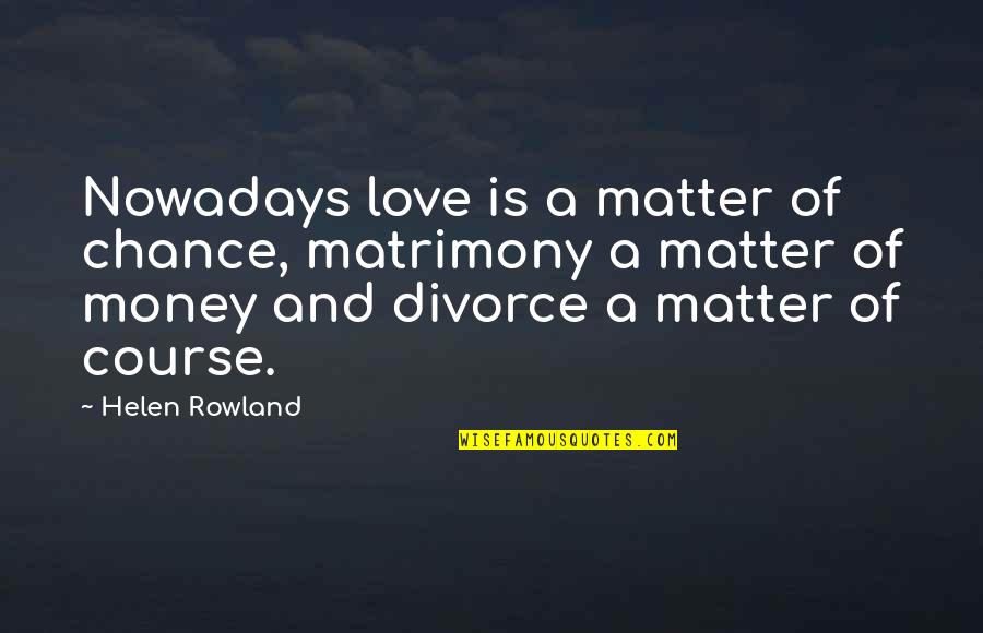 Money And Love Quotes By Helen Rowland: Nowadays love is a matter of chance, matrimony