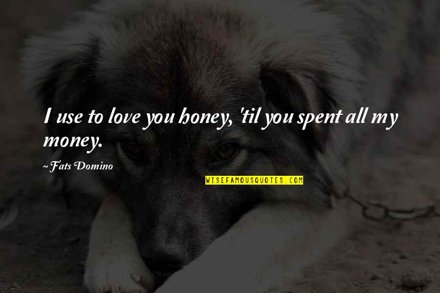 Money And Love Relationship Quotes By Fats Domino: I use to love you honey, 'til you