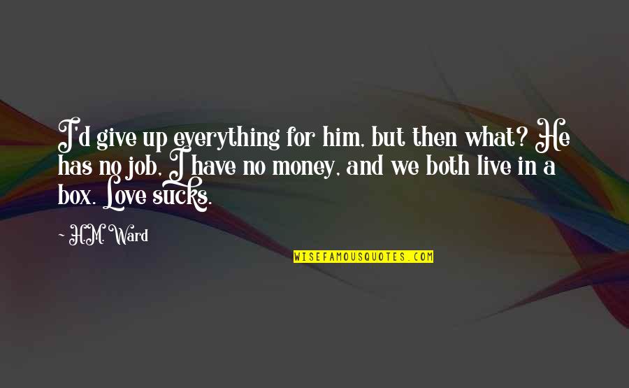 Money And Love Relationship Quotes By H.M. Ward: I'd give up everything for him, but then
