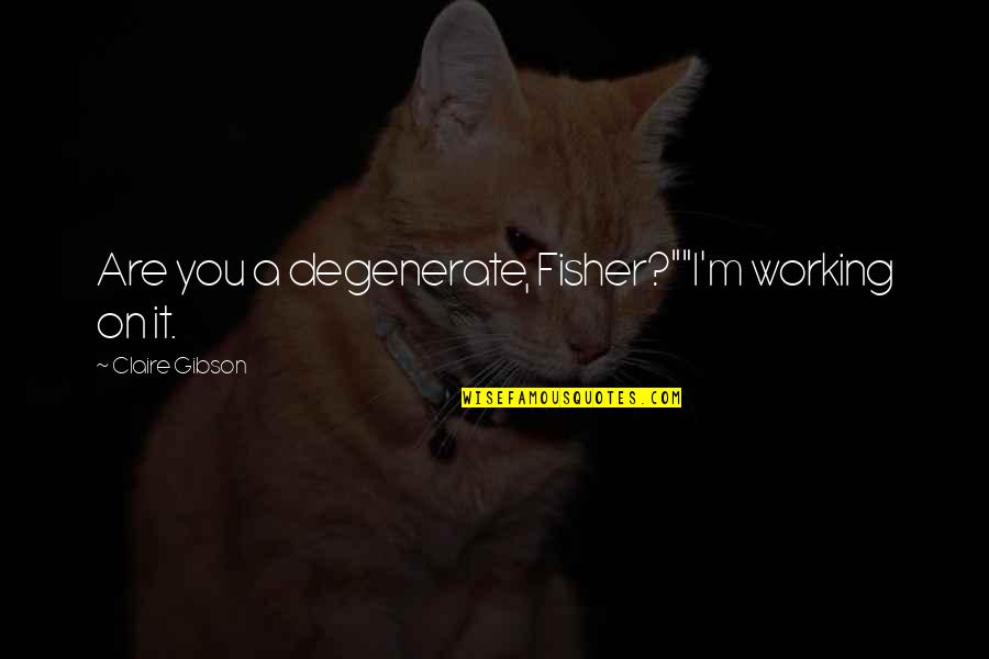 Money And Love Tumblr Quotes By Claire Gibson: Are you a degenerate, Fisher?""I'm working on it.