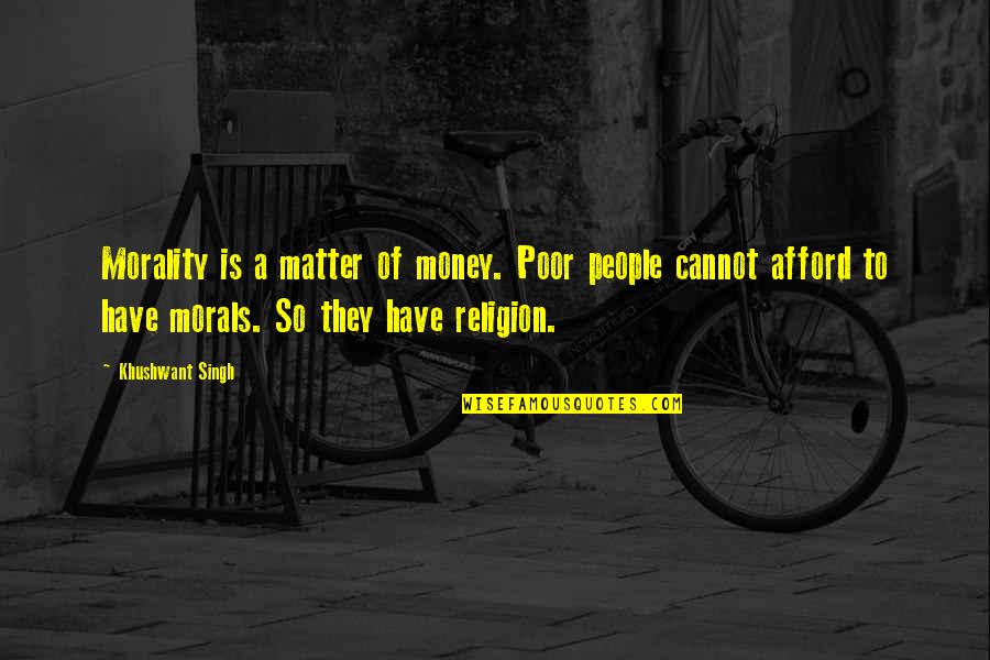 Money And Morality Quotes By Khushwant Singh: Morality is a matter of money. Poor people