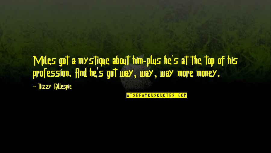 Money And Music Quotes By Dizzy Gillespie: Miles got a mystique about him-plus he's at
