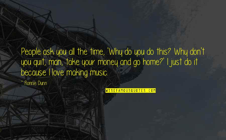 Money And Music Quotes By Ronnie Dunn: People ask you all the time, 'Why do