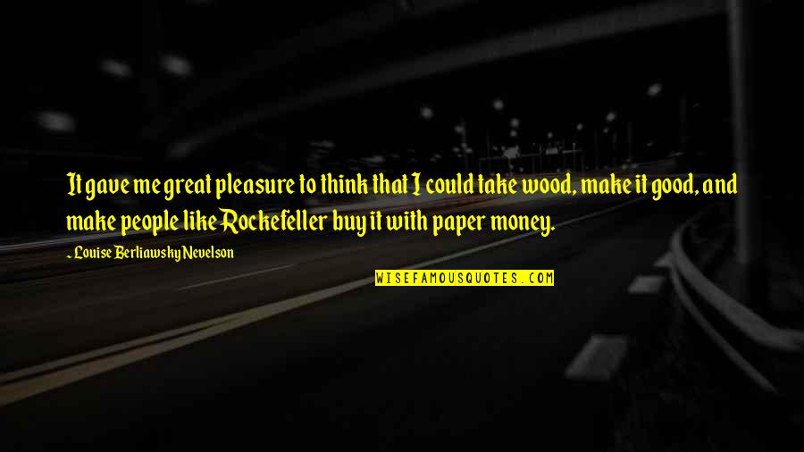 Money And People Quotes By Louise Berliawsky Nevelson: It gave me great pleasure to think that
