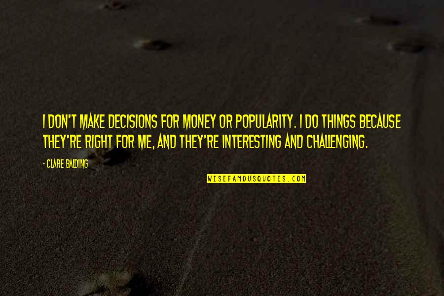 Money And Popularity Quotes By Clare Balding: I don't make decisions for money or popularity.