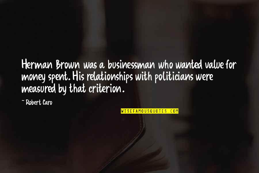 Money And Relationships Quotes By Robert Caro: Herman Brown was a businessman who wanted value