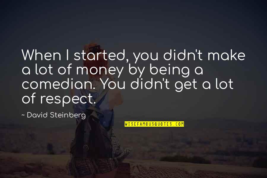 Money And Respect Quotes By David Steinberg: When I started, you didn't make a lot