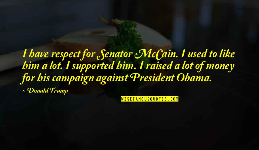 Money And Respect Quotes By Donald Trump: I have respect for Senator McCain. I used