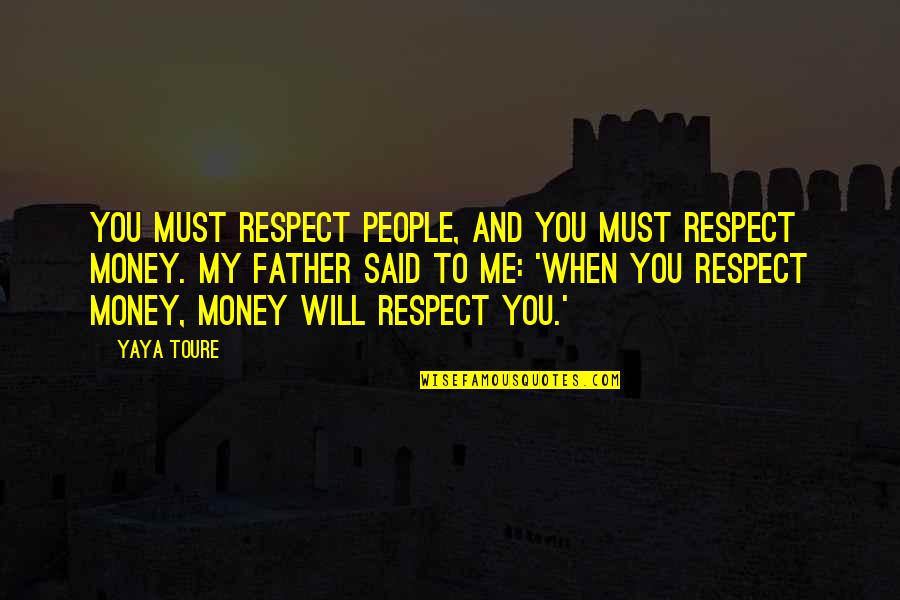 Money And Respect Quotes By Yaya Toure: You must respect people, and you must respect