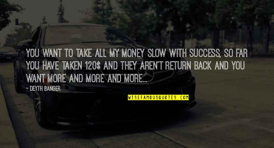 Money And Success Quotes By Deyth Banger: You want to take all my money slow