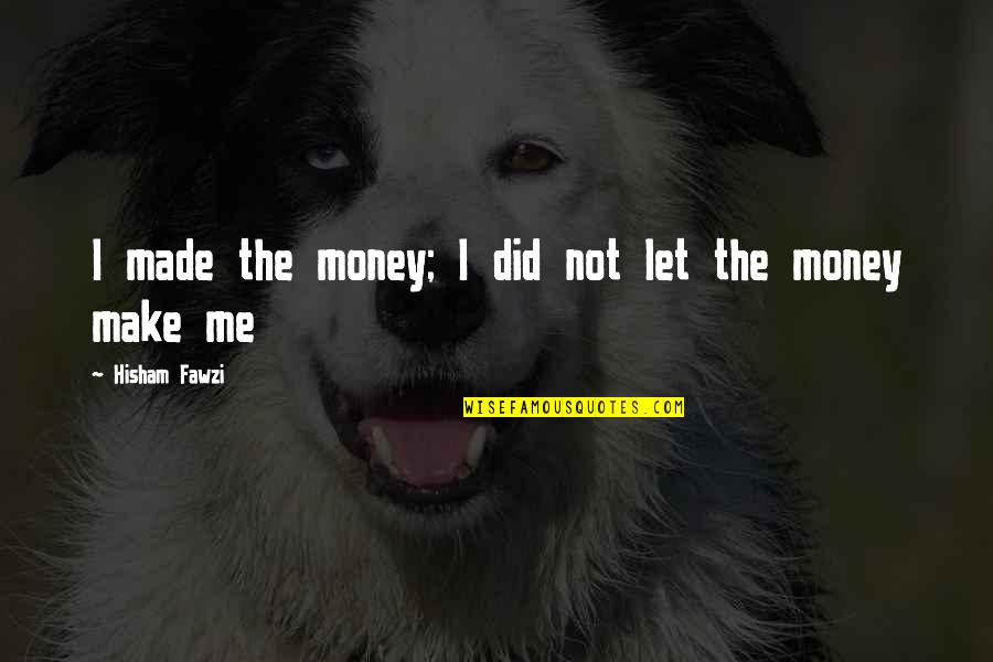 Money And Success Quotes By Hisham Fawzi: I made the money; I did not let