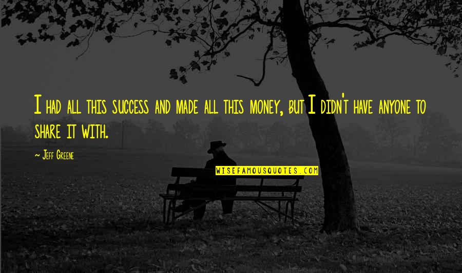 Money And Success Quotes By Jeff Greene: I had all this success and made all