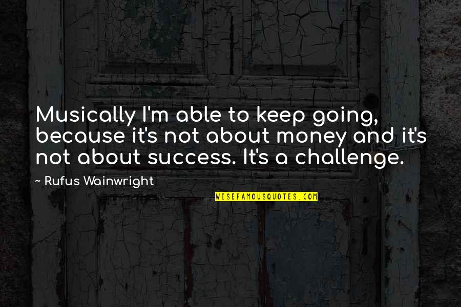 Money And Success Quotes By Rufus Wainwright: Musically I'm able to keep going, because it's