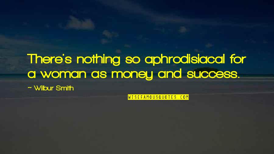 Money And Success Quotes By Wilbur Smith: There's nothing so aphrodisiacal for a woman as