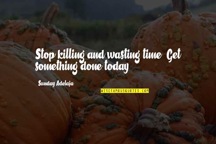 Money And Time Quotes By Sunday Adelaja: Stop killing and wasting time. Get something done