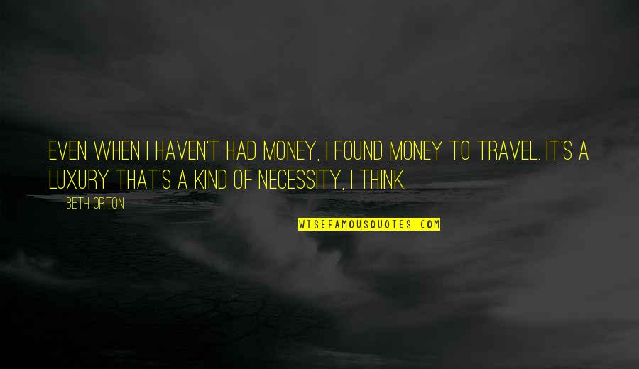 Money And Travel Quotes By Beth Orton: Even when I haven't had money, I found Money And Travel Quotes By Beth Orton: Even when I haven't had money, I found