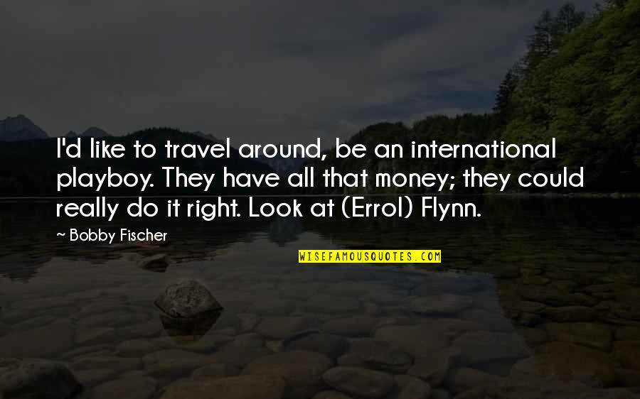 Money And Travel Quotes By Bobby Fischer: I'd like to travel around, be an international Money And Travel Quotes By Bobby Fischer: I'd like to travel around, be an international