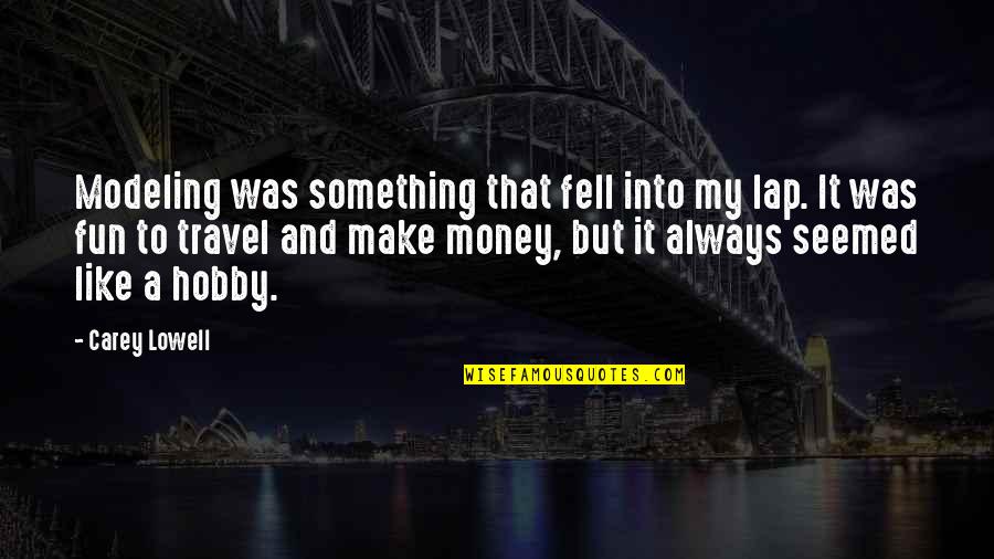 Money And Travel Quotes By Carey Lowell: Modeling was something that fell into my lap. Money And Travel Quotes By Carey Lowell: Modeling was something that fell into my lap.