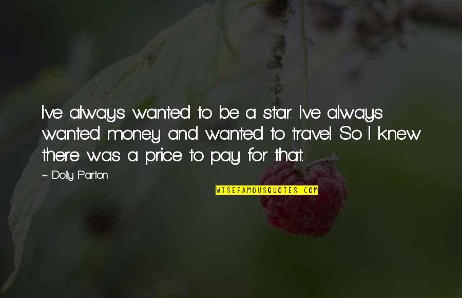 Money And Travel Quotes By Dolly Parton: I've always wanted to be a star. I've Money And Travel Quotes By Dolly Parton: I've always wanted to be a star. I've