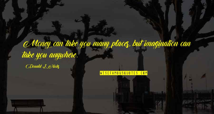 Money And Travel Quotes By Donald L. Hicks: Money can take you many places, but imagination Money And Travel Quotes By Donald L. Hicks: Money can take you many places, but imagination