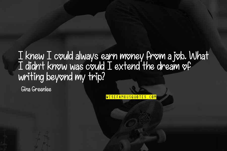 Money And Travel Quotes By Gina Greenlee: I knew I could always earn money from Money And Travel Quotes By Gina Greenlee: I knew I could always earn money from