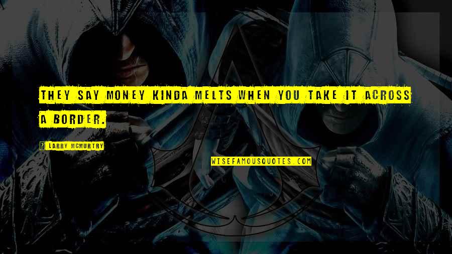 Money And Travel Quotes By Larry McMurtry: They say money kinda melts when you take Money And Travel Quotes By Larry McMurtry: They say money kinda melts when you take
