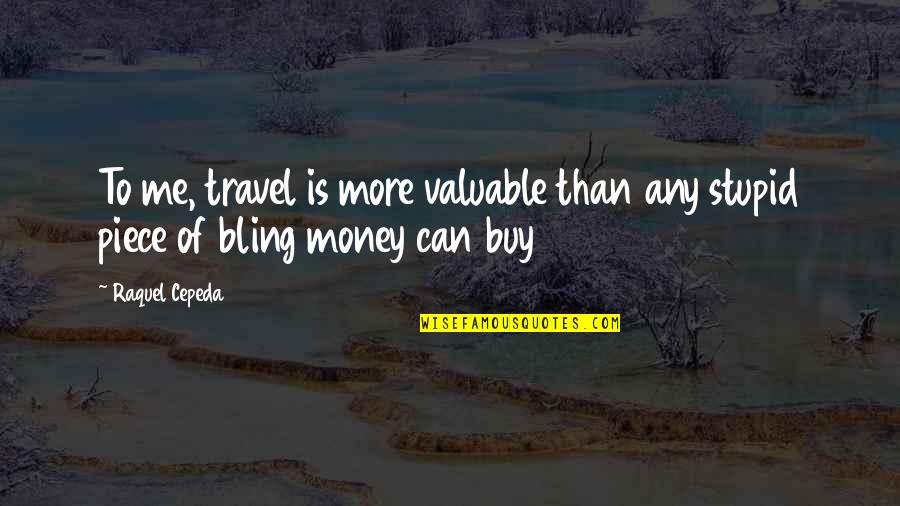 Money And Travel Quotes By Raquel Cepeda: To me, travel is more valuable than any