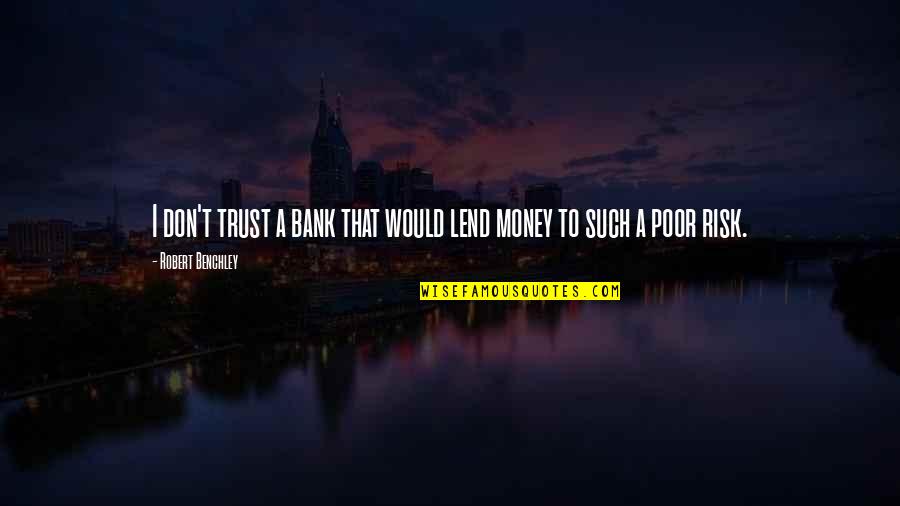 Money And Trust Quotes By Robert Benchley: I don't trust a bank that would lend