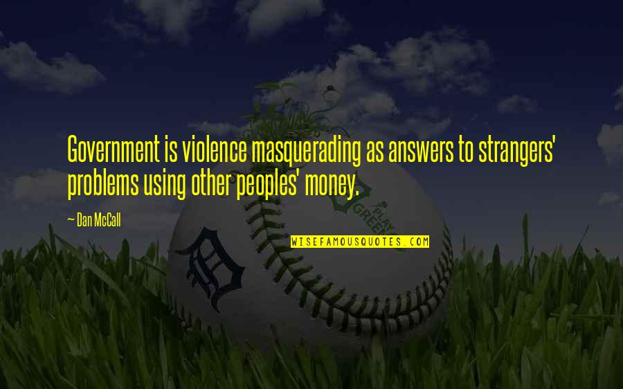 Money And Violence Quotes By Dan McCall: Government is violence masquerading as answers to strangers'