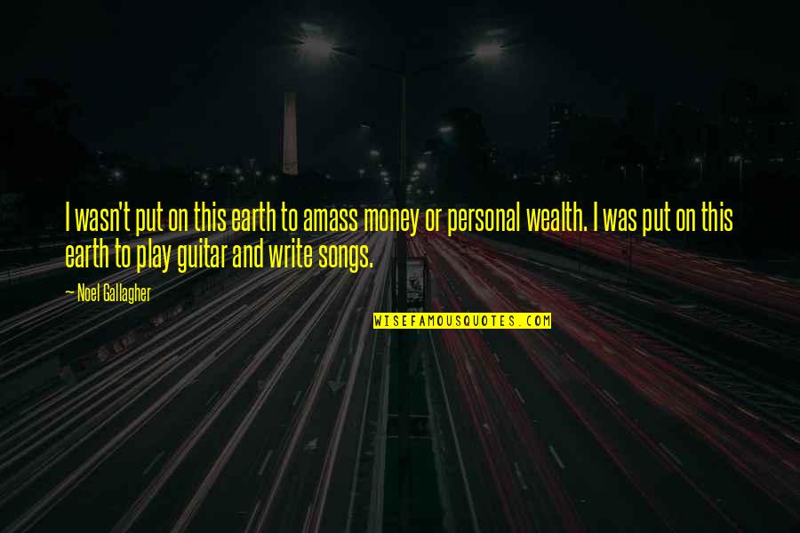 Money And Wealth Quotes By Noel Gallagher: I wasn't put on this earth to amass
