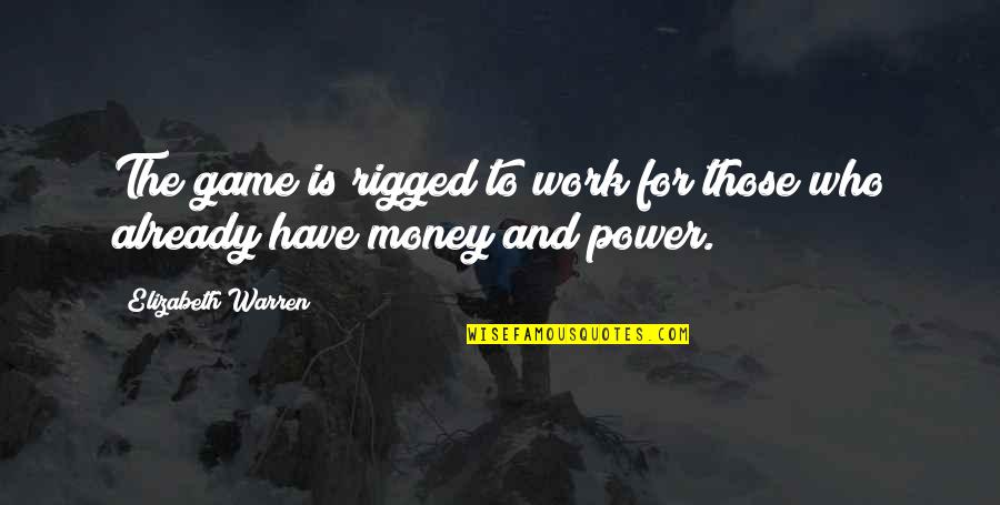 Money And Work Quotes By Elizabeth Warren: The game is rigged to work for those Money And Work Quotes By Elizabeth Warren: The game is rigged to work for those