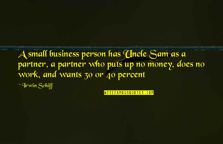 Money And Work Quotes By Irwin Schiff: A small business person has Uncle Sam as Money And Work Quotes By Irwin Schiff: A small business person has Uncle Sam as