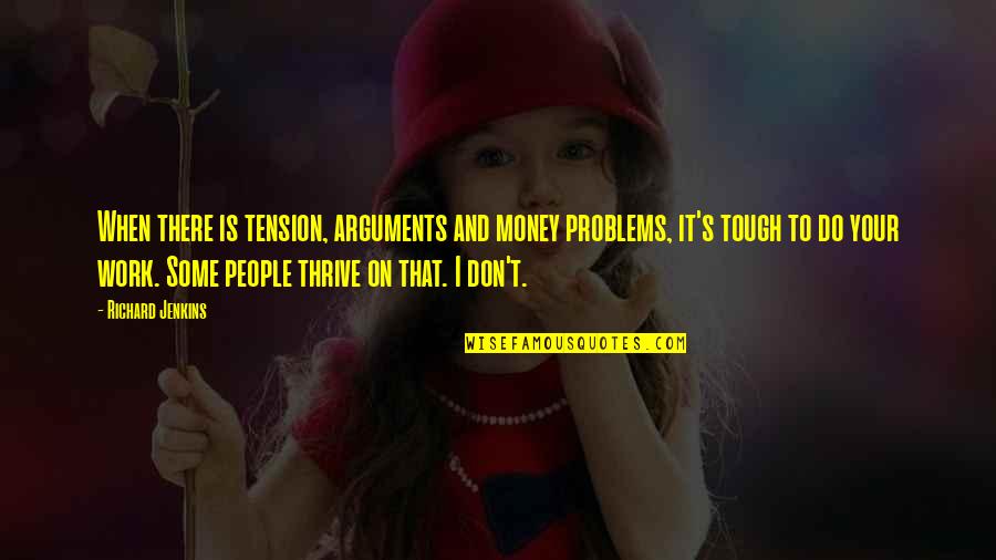 Money And Work Quotes By Richard Jenkins: When there is tension, arguments and money problems, Money And Work Quotes By Richard Jenkins: When there is tension, arguments and money problems,