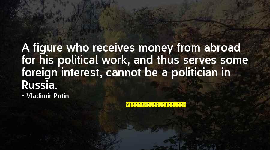 Money And Work Quotes By Vladimir Putin: A figure who receives money from abroad for Money And Work Quotes By Vladimir Putin: A figure who receives money from abroad for