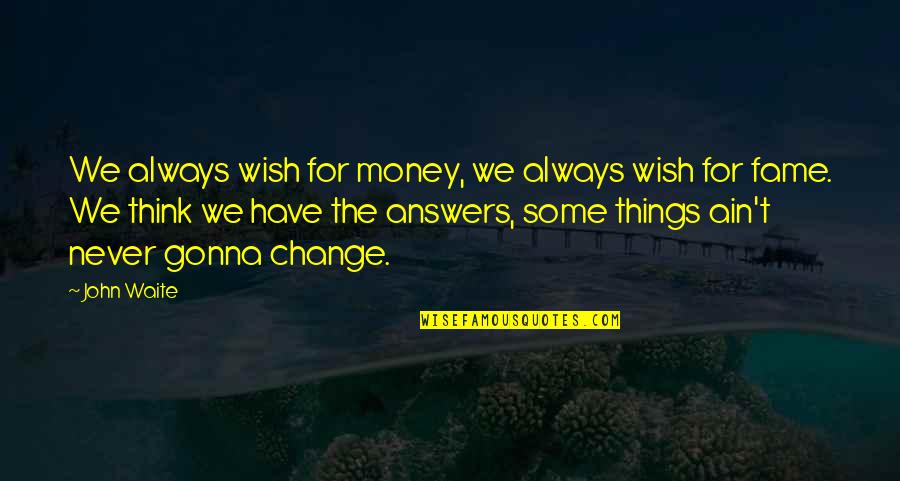 Money Answers All Things Quotes By John Waite: We always wish for money, we always wish