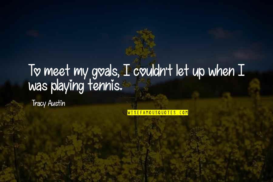 Money Answers All Things Quotes By Tracy Austin: To meet my goals, I couldn't let up