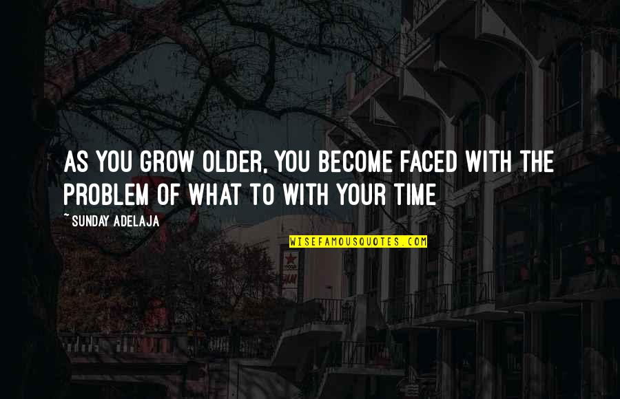 Money As You Grow Quotes By Sunday Adelaja: As you grow older, you become faced with