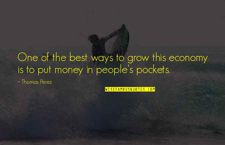 Money As You Grow Quotes By Thomas Perez: One of the best ways to grow this