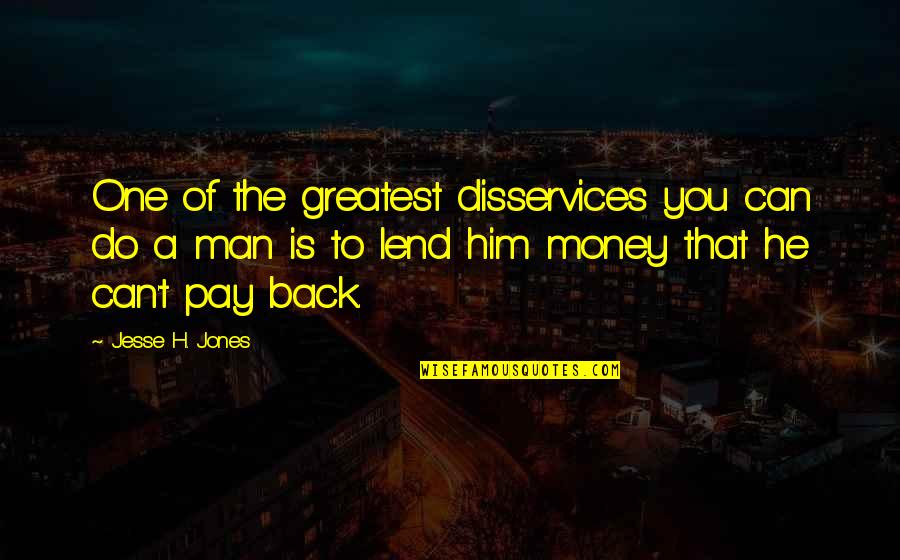 Money Back Quotes By Jesse H. Jones: One of the greatest disservices you can do