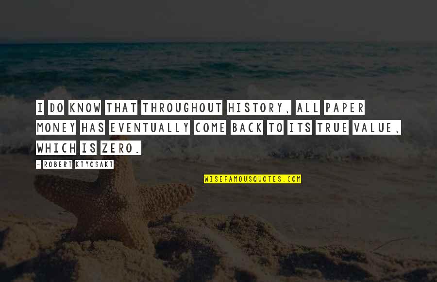 Money Back Quotes By Robert Kiyosaki: I do know that throughout history, all paper