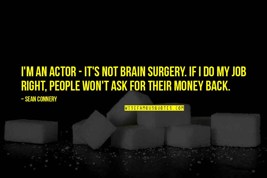 Money Back Quotes By Sean Connery: I'm an actor - it's not brain surgery.