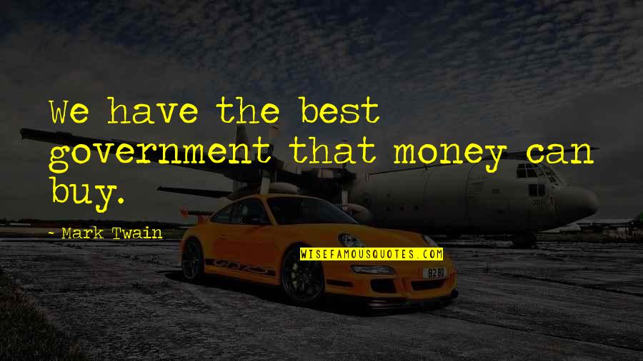 Money Best Quotes By Mark Twain: We have the best government that money can