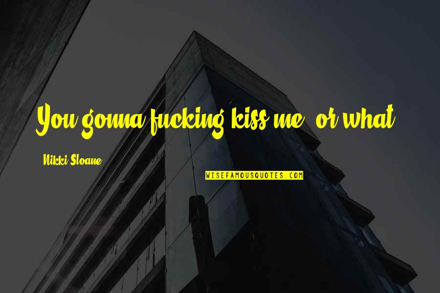Money Bribe Quotes By Nikki Sloane: You gonna fucking kiss me, or what? Money Bribe Quotes By Nikki Sloane: You gonna fucking kiss me, or what?